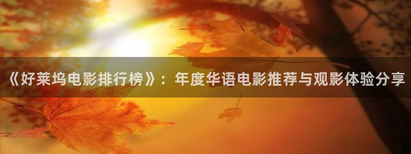 99视频精品免费视频：《好莱坞电影排行榜》：年度华语电影推荐与观影体验分享